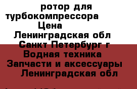 ротор для турбокомпрессора VTR.160 › Цена ­ 30 000 - Ленинградская обл., Санкт-Петербург г. Водная техника » Запчасти и аксессуары   . Ленинградская обл.